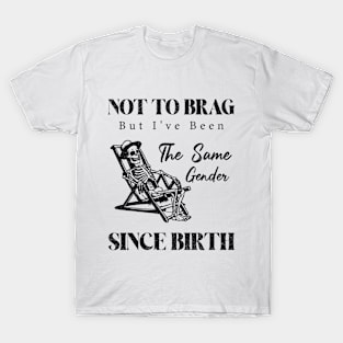 Not To Brag But I've Been The Same Gender Since Birth, Funny Sarcastic T-Shirt